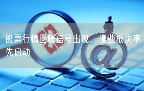 股票行情回暖信号出现，哪些板块率先启动