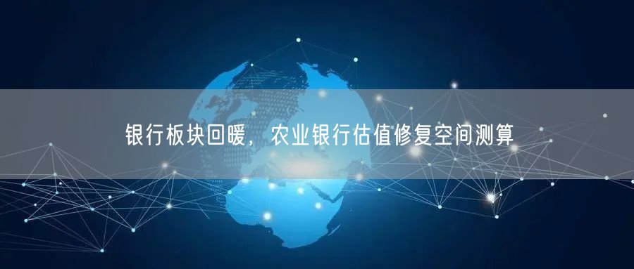 银行板块回暖，农业银行估值修复空间测算