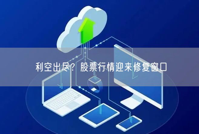 利空出尽？股票行情迎来修复窗口