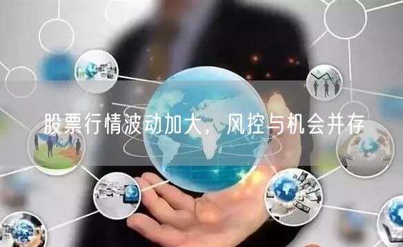 股票行情波动加大，风控与机会并存