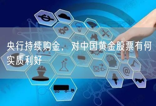 央行持续购金，对中国黄金股票有何实质利好