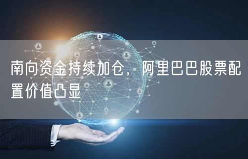 南向资金持续加仓，阿里巴巴股票配置价值凸显
