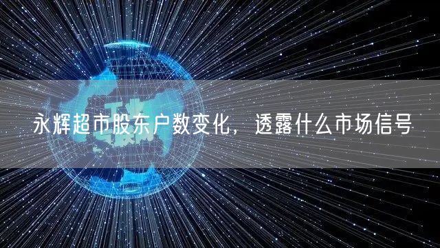 永辉超市股东户数变化，透露什么市场信号