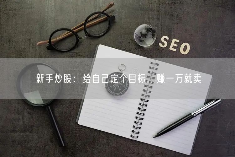 新手炒股：给自己定个目标，赚一万就卖