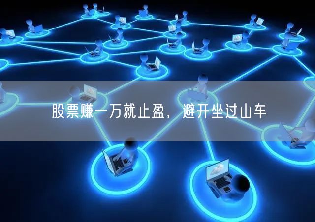 股票赚一万就止盈，避开坐过山车