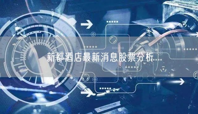 新都酒店最新消息股票分析