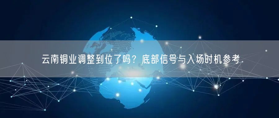 云南铜业调整到位了吗？底部信号与入场时机参考