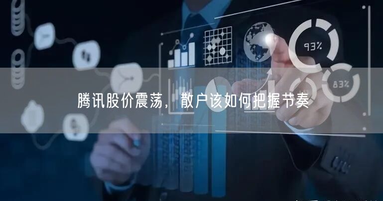 腾讯股价震荡，散户该如何把握节奏