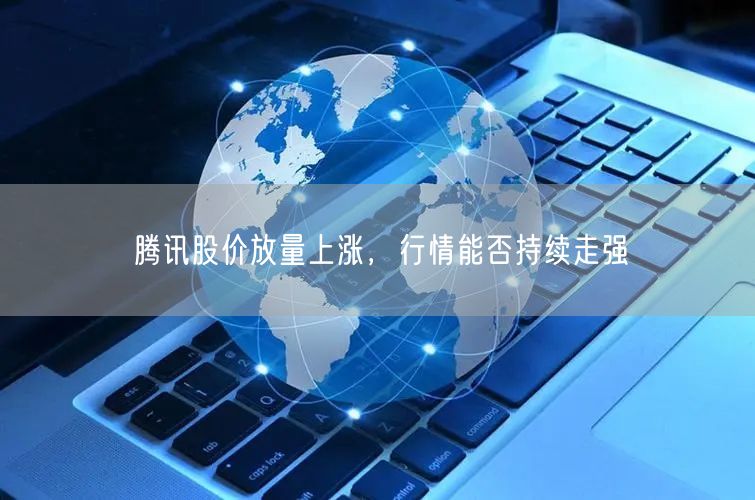 腾讯股价放量上涨，行情能否持续走强