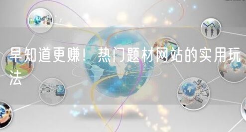 早知道更赚！热门题材网站的实用玩法