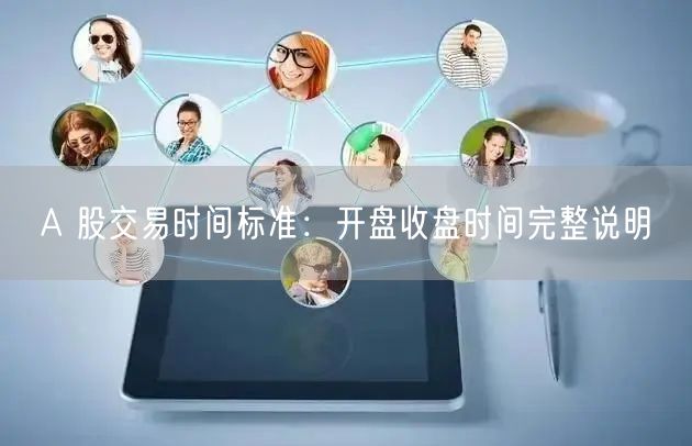 A 股交易时间标准：开盘收盘时间完整说明