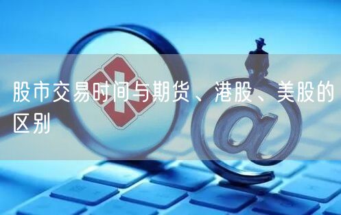 股市交易时间与期货、港股、美股的区别
