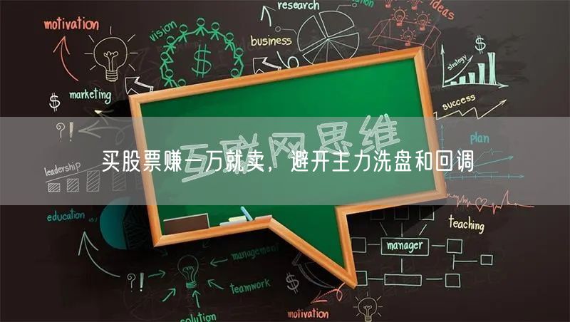 买股票赚一万就卖，避开主力洗盘和回调
