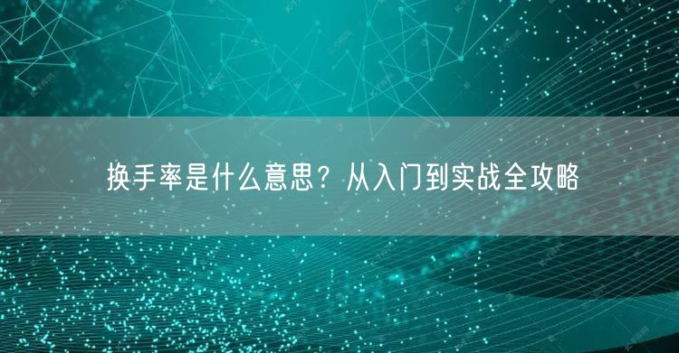 换手率是什么意思？从入门到实战全攻略
