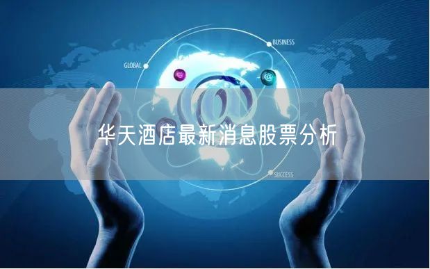 华天酒店最新消息股票分析