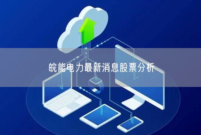皖能电力最新消息股票分析