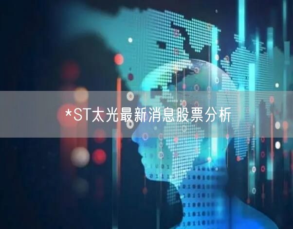 *ST太光最新消息股票分析