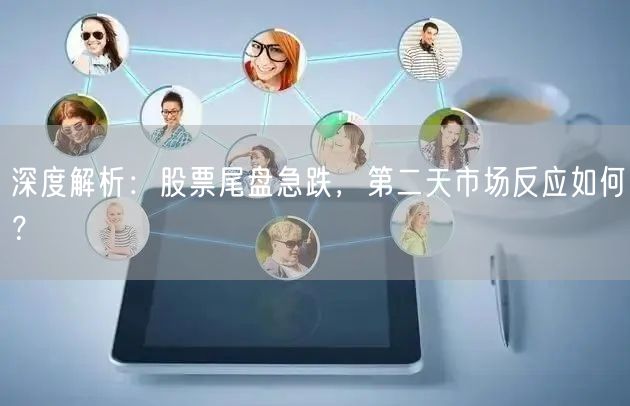 深度解析：股票尾盘急跌，第二天市场反应如何？