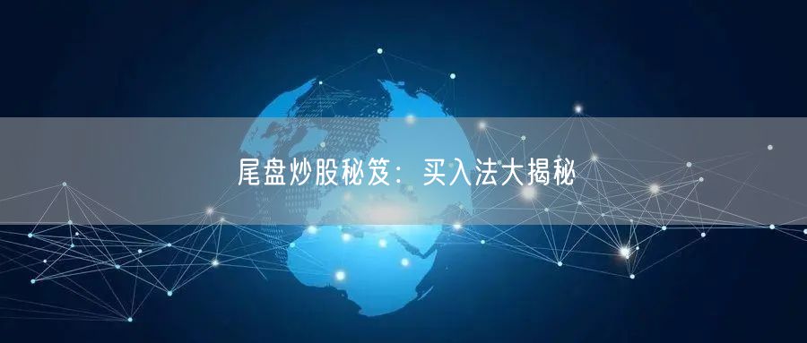 尾盘炒股秘笈：买入法大揭秘