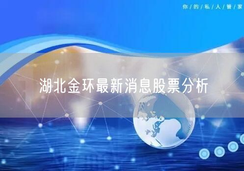湖北金环最新消息股票分析