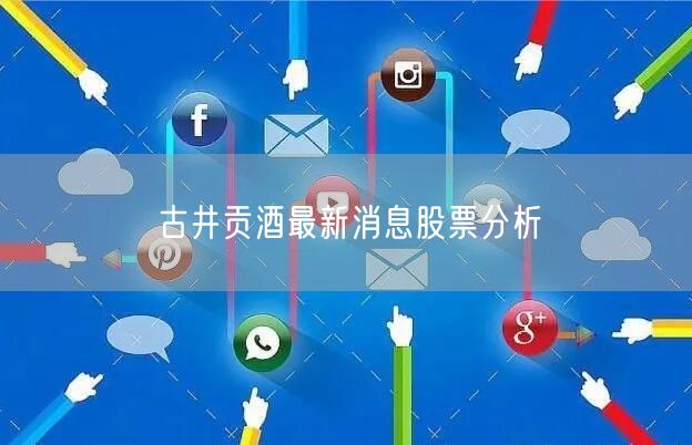 古井贡酒最新消息股票分析