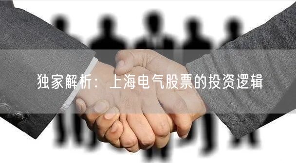 独家解析：上海电气股票的投资逻辑